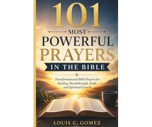 101 Most Powerful Prayers in the Bible: Transformational Bible Prayers for Healing, Breakthrough, Faith, and Spiritual Growth