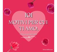 101 Motivi per cui Ti Amo: Un libro d’amore unico e personalizzabile - il regalo ideale per lui o per lei in ogni occasione romantica: San Valentino, anniversari e tanto altro!