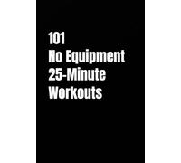 101 No Equipment 25-Minute Workouts: Total-Body Bodyweight Training Without the Gym