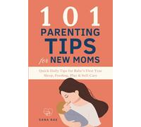 101 Parenting Tips for New Moms: Quick Daily Tips for Baby’s First Year - Sleep, Feeding, Play & Self-Care