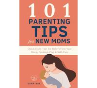 101 Parenting Tips for New Moms: Quick Daily Tips for Baby’s First Year - Sleep, Feeding, Play & Self-Care