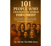 101 People Who Changed the World for Christ: True historical records of men and women whose faith shaped history and inspired generations