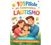101 Pillole per Comprendere l’Autismo: Una guida pratica per genitori, insegnanti ed educatori tra relazione, sviluppo e qualità della vita, per genitori di bambini autistici,