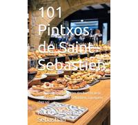 101 Pintxos de Saint-Sebastien: Les authentiques recettes des bars et de la haute cuisine de Saint-Sebastien, a preparer chez soi