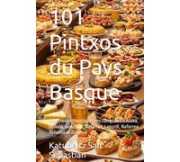 101 Pintxos du Pays Basque: Recettes authentiques des comptoirs d'Araba, Bizkaia, Gipuzkoa, Nafarroa, Lapurdi, Nafarroa Beherea et Zuberoa