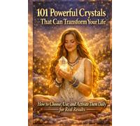 101 Powerful Crystals That Can Transform Your Life: How to Choose, Use, and Activate Them Daily for Real Results