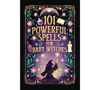 101 Powerful Magic Spells For Baby Witches: Easy To Follow, Powerful and Real Spells for Budding Beginner Witches