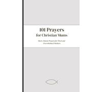 101 Prayers For Christian Mums: Short, Honest Prayers For Tired and Overwhelmed Mothers