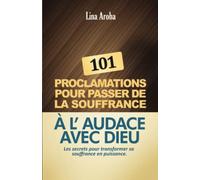 101 PROCLAMATIONS POUR PASSER DE LA SOUFFRANCE À L'AUDACE AVEC DIEU: Les secrets pour transformer sa souffrance en puissance