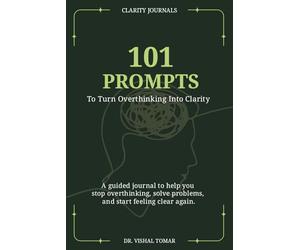 101 Prompts To Turn Overthinking Into Clarity.: A Guided Journal to Help You Stop Overthinking, Solve Problems, and Start Feeling Clear Again.