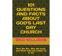 101 QUESTIONS AND FACTS ABOUT GOD'S LAST DAY CHURCH: Who We Are, Why We Exist, and What God Has Called Us to Do
