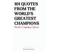 101 Quotes from the World’s Greatest Champions: Secrets to Legendary Success