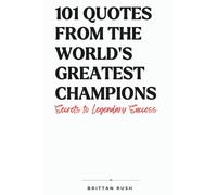 101 Quotes from the World’s Greatest Champions: Secrets to Legendary Success