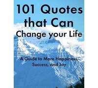 101 Quotes that Can Change your Life: A Guide to More Happiness, Success, and Joy