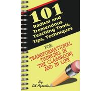 101 Radical and Tremendous Teaching Tools...: Tips, Techniques for Transformational Thinking in the Classroom and In Life
