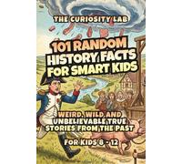 101 Random History Facts for Smart Kids: Weird, Wild, and Unbelievable True Stories from the Past