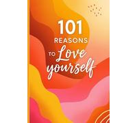 101 Reasons To Love Yourself: A Journey Of Self-Discovery