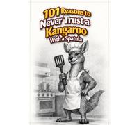 101 Reasons to Never Trust a Kangaroo With a Spatula