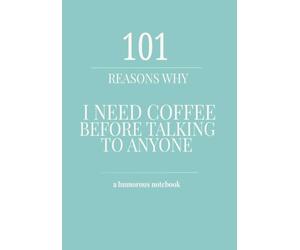 101 Reasons Why I Need Coffee Before Talking to Anyone: A Funny Coffee Notebook with 101 Sarcastic Quotes for Work, School, Journaling & Morning Survival