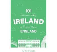 101 Reasons Why Ireland Is Better Than England by Mr Pat Fitzpatrick Mr Pat Fitzpatrick (Auteur)