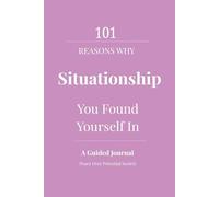 101 Reasons Why Situationship you found yourself in: A Reflective and Empowering Journal for Women Who Gave Their Heart, Saw the Potential, and Are ... Clarity, Self-Respect, and Emotional Peace