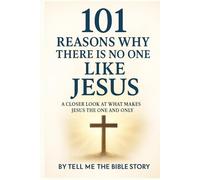 101 Reasons Why There Is No One Like Jesus: A Closer Look at What Makes Jesus the One and Only