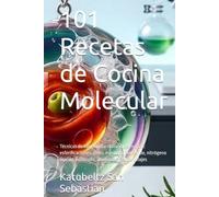 101 Recetas de Cocina Molecular: Técnicas de vanguardia realizables en casa: esferificaciones, geles, espumas, sous-vide, nitrógeno líquido, liofilizado, ahumados y ensamblajes