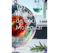 101 Recetas de Cocina Molecular: Técnicas de vanguardia realizables en casa: esferificaciones, geles, espumas, sous-vide, nitrógeno líquido, liofilizado, ahumados y ensamblajes