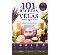 101 Recetas para Fabricar Velas y Velas Aromáticas: Aprende a Crear Velas Decorativas, Aromáticas y Artesanales Paso a Paso
