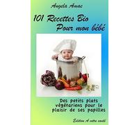 101 Recettes Bio pour mon bebe: Des petits plats vegetariens pour le plaisir de ses papilles