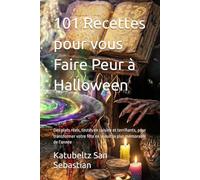 101 Recettes pour vous Faire Peur à Halloween: Des plats réels, testés en cuisine et terrifiants, pour transformer votre fête en la nuit la plus mémorable de l'année