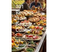 101 Recipes from Basque Cuisine: From San Sebastián Pintxos to Bermeo Marmitako: A Culinary Journey Through Euskal Herria