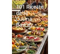 101 Ricette della Cucina Basca: Le migliori ricette tradizionali basche: zuppe, pesce, carne, pintxos e dolci della gastronomia del País Vasco