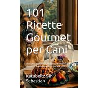 101 Ricette Gourmet per Cani: Cibo fatto in casa sano, equilibrato e delizioso per il tuo cane - dallo svezzamento fino alla terza età