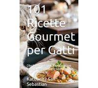 101 Ricette Gourmet per Gatti: Cibo fatto in casa per la salute del tuo gatto. Ricette complete supervisionate da un veterinario.