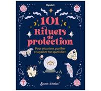 101 Rituels De Protection - Pour Sécuriser, Purifier Et Apaiser Ton Quotidien