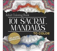 101 Sacral Mandalas: Adult Coloring Book: Relaxing Sacred Geometry Designs for Meditation, Balance, and Inner Peace - 101 Unique Stress Relief Mandalas for Adults and Seniors