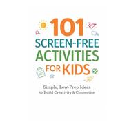 101 Screen-Free Activities for Kids: Simple, Low-Prep Ideas to Build Creativity, Confidence, and Family Connection