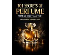 101 Secrets of Perfume That No One Tells You: The Ultimate Perfume Guide