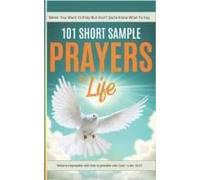 101 Short Sample Prayers For Life: The Little Guide You Grab When You Want To Pray, But Arent Quite Sure What To Say (Prayer Books And Guides)