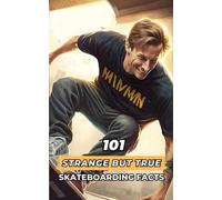 101 Strange But True Skateboarding Facts: Incredible And Surprising Events