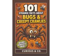 101 Strange Facts About Bugs & Creepy Crawlies: Six Legs, Eight Legs, Too Many Legs and the Tiny Monsters Beneath Your Feet