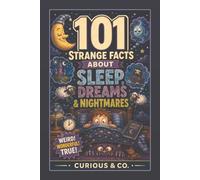 101 Strange Facts About Sleep, Dreams & Nightmares: Brain Paralysis, Flying Dreams, Sleepwalking Snacks and Monsters Made by Your Own Head