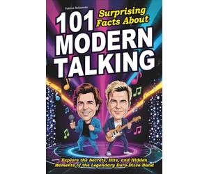 101 Surprising Facts About Modern Talking: Explore the Secrets, Hits, and Hidden Moments of the Legendary Euro-Disco Band