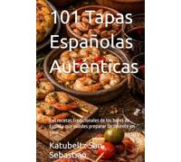 101 Tapas Españolas Auténticas: Las recetas tradicionales de los bares de España que puedes preparar fácilmente en casa