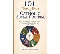 101 Teachings of Catholic Social Doctrine: Human Dignity, Justice, Work, and the Common Good Explained