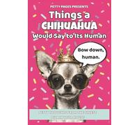 101 Things a Chihuahua Would Say to Its Human: A laugh-out-loud book of Chihuahua attitude, sass, and small-dog drama