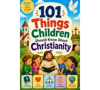 101 Things Children Should Know About Christianity: A Bible-Based Guide for Young Believers