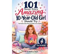 101 Things Every Amazing 10-Year-Old Girl Should Try: The Perfect Gift for Girls, Packed with Real-Life Skills, Fun Challenges, and Confidence-Building Adventures She'll Actually Want to Do