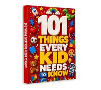101 Things Every Kid Needs to Know - Essential Life Skills, Good Habits and Everyday Knowledge for Growing Up